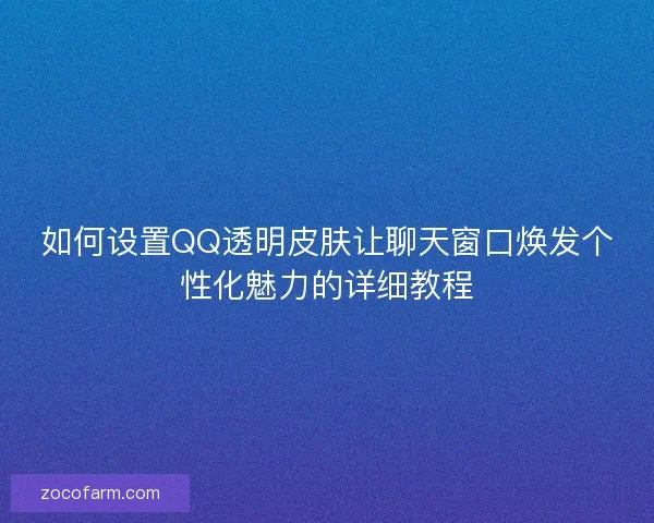 如何设置QQ透明皮肤让聊天窗口焕发个性化魅力的详细教程