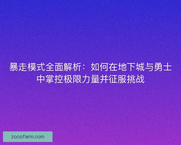 暴走模式全面解析：如何在地下城与勇士中掌控极限力量并征服挑战