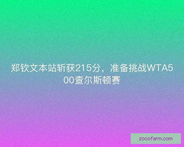 郑钦文本站斩获215分，准备挑战WTA500查尔斯顿赛