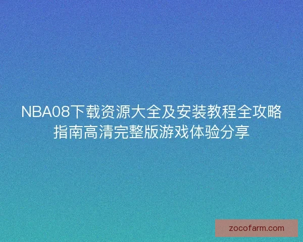 NBA08下载资源大全及安装教程全攻略指南高清完整版游戏体验分享