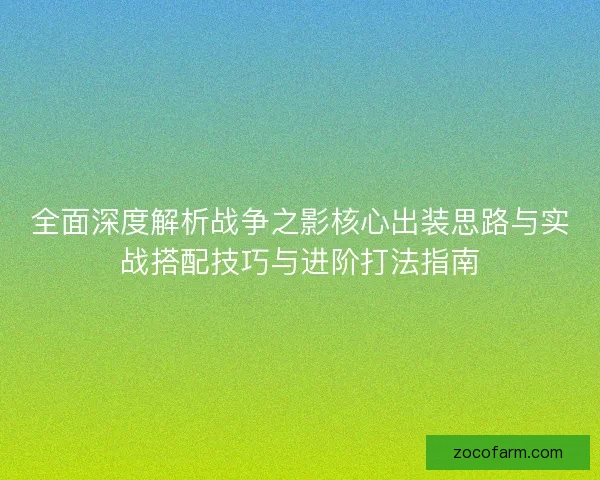 全面深度解析战争之影核心出装思路与实战搭配技巧与进阶打法指南